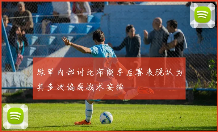 绿军内部讨论布朗季后赛表现认为其多次偏离战术安排