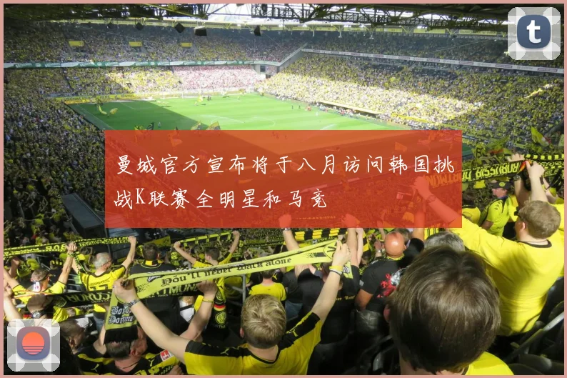 曼城官方宣布将于八月访问韩国挑战K联赛全明星和马竞