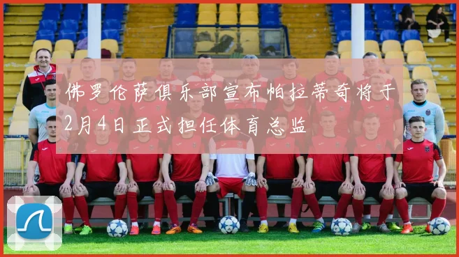 佛罗伦萨俱乐部宣布帕拉蒂奇将于2月4日正式担任体育总监