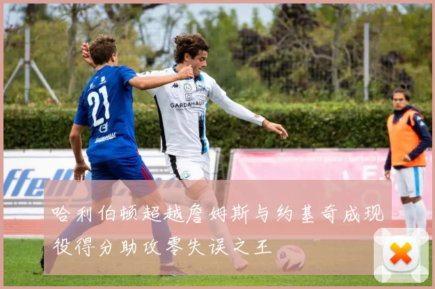 哈利伯顿超越詹姆斯与约基奇成现役得分助攻零失误之王