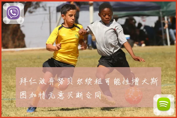 拜仁放弃努贝尔续租可能性增大斯图加特无意买断合同