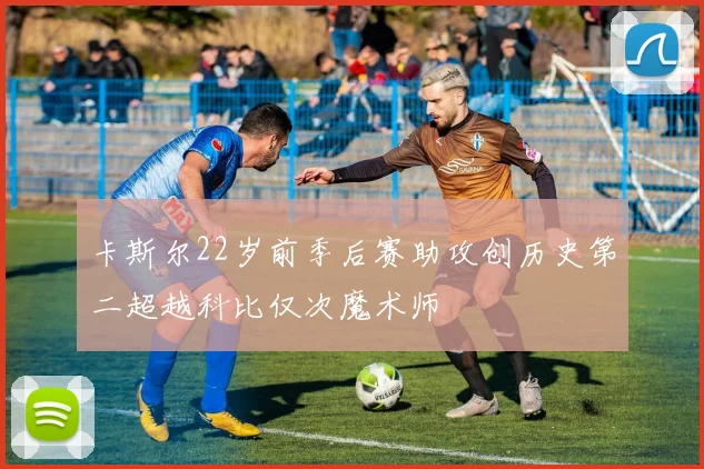 卡斯尔22岁前季后赛助攻创历史第二超越科比仅次魔术师