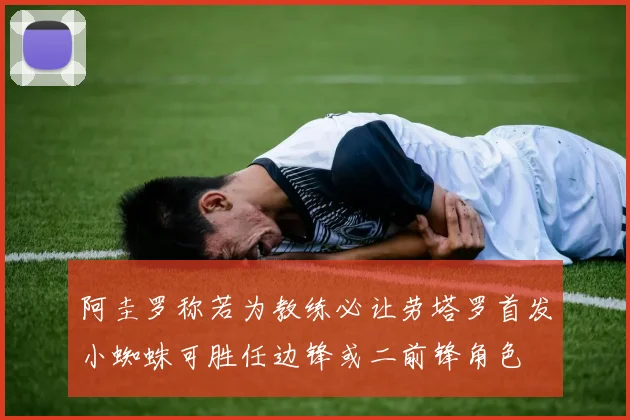 阿圭罗称若为教练必让劳塔罗首发小蜘蛛可胜任边锋或二前锋角色
