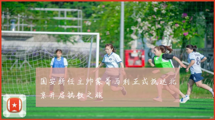 国安新任主帅蒙哥马利正式抵达北京开启执教之旅
