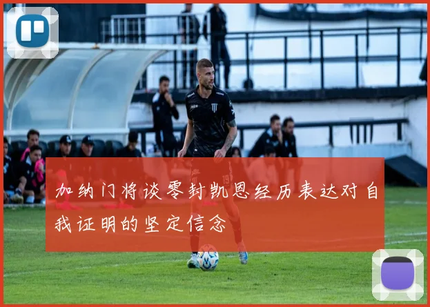 加纳门将谈零封凯恩经历表达对自我证明的坚定信念
