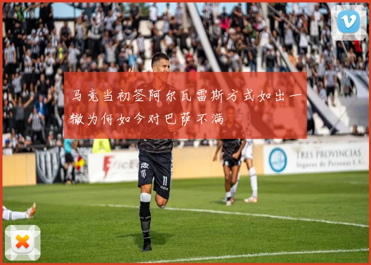 马竞当初签阿尔瓦雷斯方式如出一辙为何如今对巴萨不满