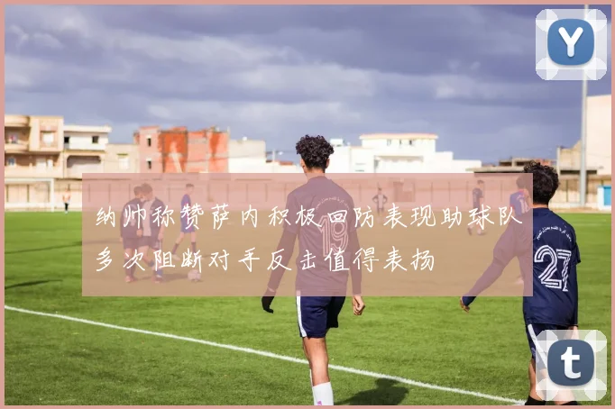 纳帅称赞萨内积极回防表现助球队多次阻断对手反击值得表扬