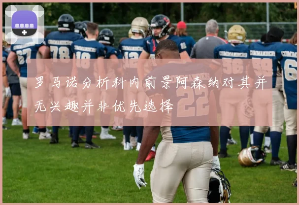 罗马诺分析科内前景阿森纳对其并无兴趣并非优先选择