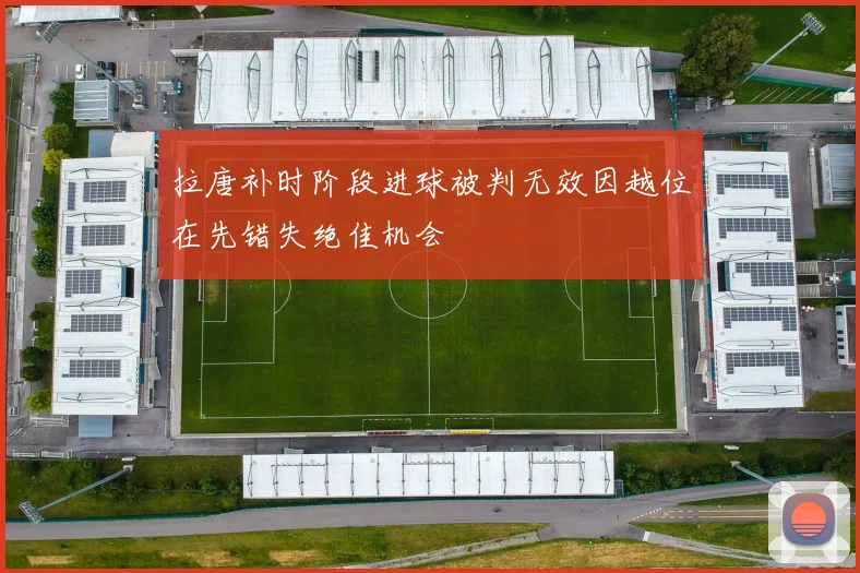 拉唐补时阶段进球被判无效因越位在先错失绝佳机会