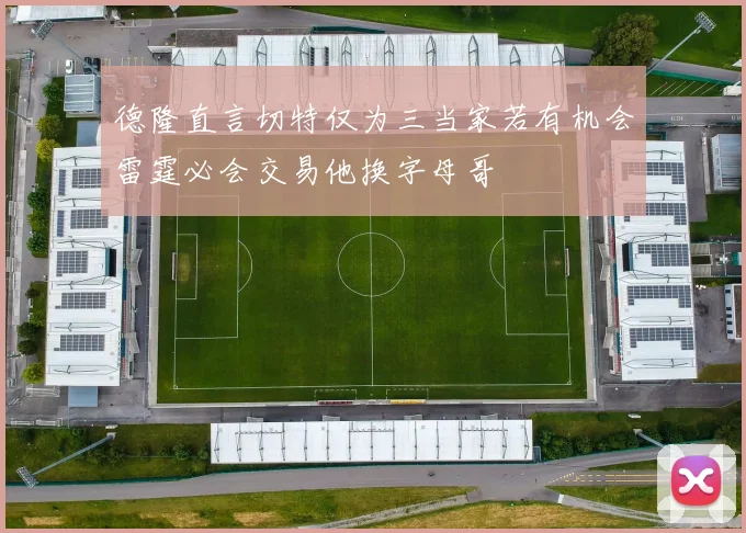 德隆直言切特仅为三当家若有机会雷霆必会交易他换字母哥